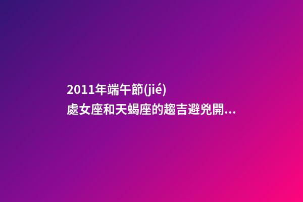 2011年端午節(jié)  處女座和天蝎座的趨吉避兇開運(yùn)妙法